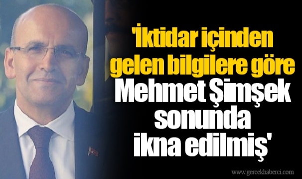 'İktidar içinden gelen bilgilere göre Mehmet Şimşek sonunda ikna edilmiş'