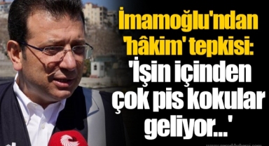 İmamoğlu'ndan 'hâkim' tepkisi: 'İşin içinden çok pis kokular geliyor...'
