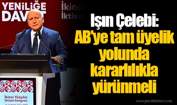 Işın Çelebi: AB'ye tam üyelik yolunda kararlılıkla yürünmeli