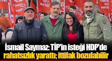 İsmail Saymaz: TİP'in isteği HDP'de rahatsızlık yarattı; ittifak bozulabilir