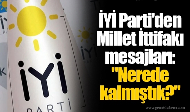 İYİ Parti'den Millet İttifakı mesajları: "Nerede kalmıştık?"