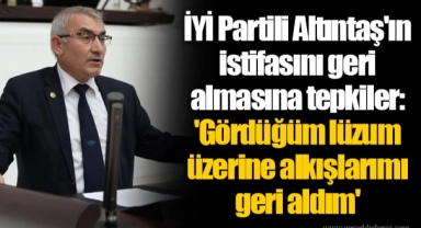 İYİ Partili Altıntaş'ın istifasını geri almasına tepkiler: 'Gördüğüm lüzum üzerine alkışlarımı geri aldım'