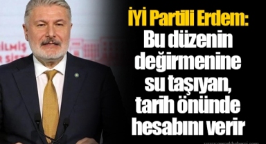 İYİ Partili Erdem: Bu düzenin değirmenine su taşıyan, tarih önünde hesabını verir