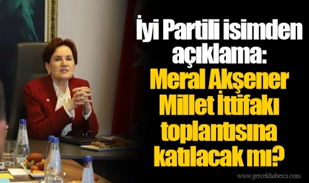 İyi Partili isimden açıklama: Meral Akşener Millet İttifakı toplantısına katılacak mı?