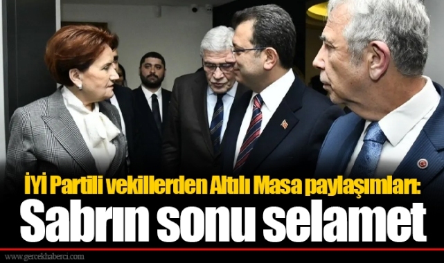 İYİ Partili vekillerden Altılı Masa paylaşımları: Sabrın sonu selamet