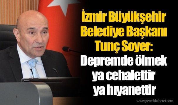 İzmir Büyükşehir Belediye Başkanı Tunç Soyer: Depremde ölmek ya cehalettir ya hıyanettir