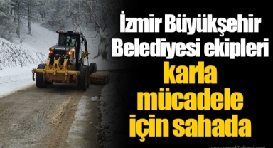 İzmir Büyükşehir Belediyesi ekipleri karla mücadele için sahada