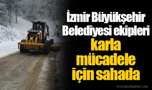 İzmir Büyükşehir Belediyesi ekipleri karla mücadele için sahada