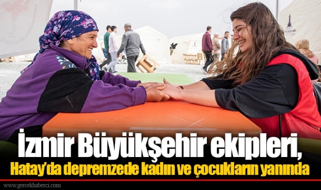 İzmir Büyükşehir ekipleri, Hatay’da depremzede kadın ve çocukların yanında