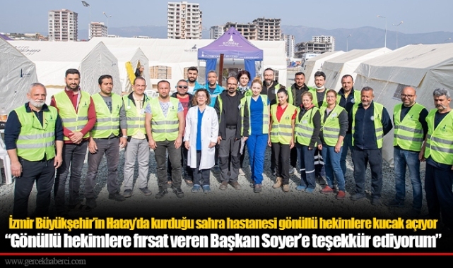 İzmir Büyükşehir’in Hatay’da kurduğu sahra hastanesi gönüllü hekimlere kucak açıyor “Gönüllü hekimlere fırsat veren Başkan Soyer’e teşekkür ediyorum”