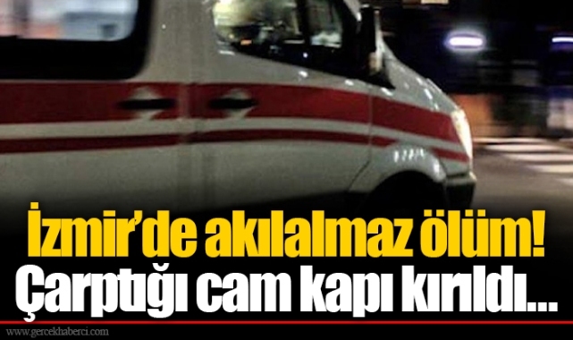 İzmir’de akılalmaz ölüm! Çarptığı cam kapı kırıldı…