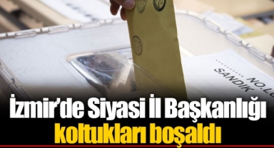 İzmir’de Siyasi İl Başkanlığı koltukları boşaldı