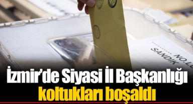 İzmir’de Siyasi İl Başkanlığı koltukları boşaldı