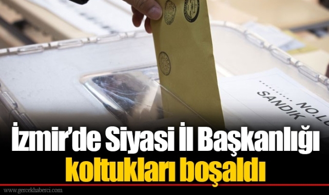 İzmir’de Siyasi İl Başkanlığı koltukları boşaldı
