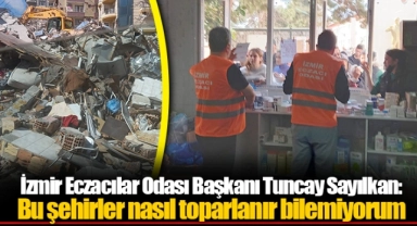 İzmir Eczacılar Odası Başkanı Tuncay Sayılkan: Bu şehirler nasıl toparlanır bilemiyorum