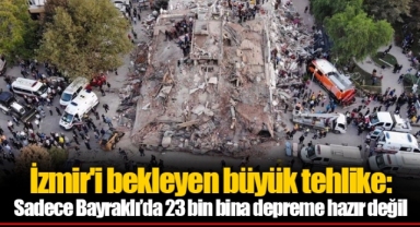 İzmir'i bekleyen büyük tehlike: Sadece Bayraklı’da 23 bin bina depreme hazır değil