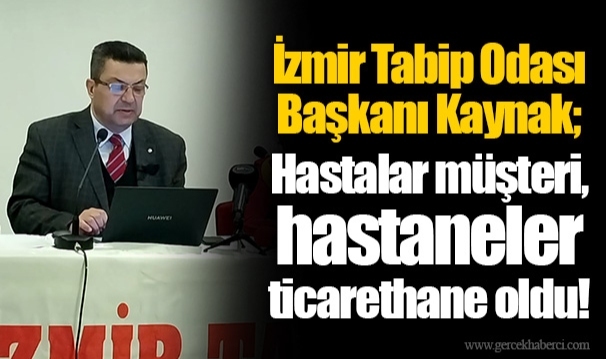 İzmir Tabip Odası Başkanı Kaynak; Hastalar müşteri, hastaneler ticarethane oldu!