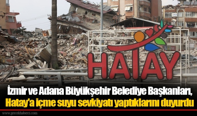 İzmir ve Adana Büyükşehir Belediye Başkanları, Hatay'a içme suyu sevkiyatı yaptıklarını duyurdu