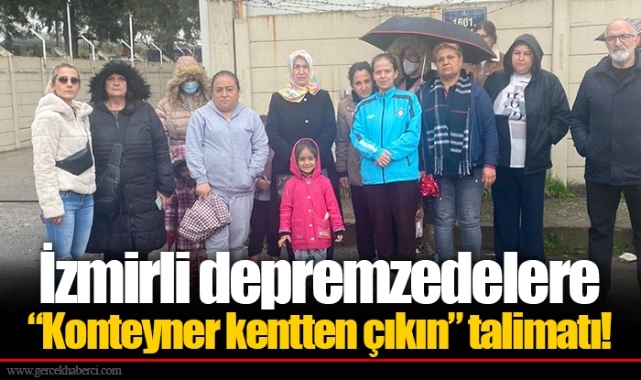 İzmirli depremzedelere “Konteyner kentten çıkın” talimatı!