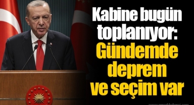 Kabine bugün toplanıyor: Gündemde deprem ve seçim var