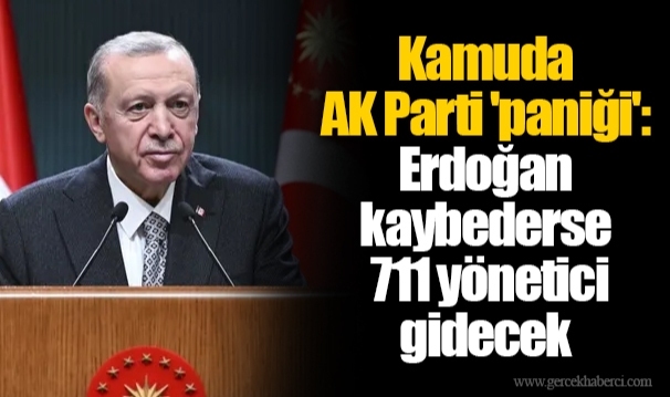 Kamuda AK Parti 'paniği': Erdoğan kaybederse 711 yönetici gidecek