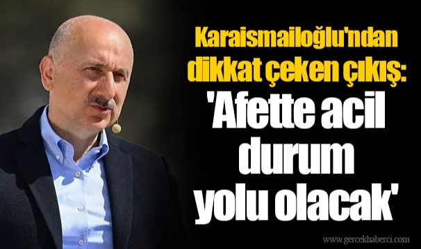 Karaismailoğlu'ndan dikkat çeken çıkış: 'Afette acil durum yolu olacak'