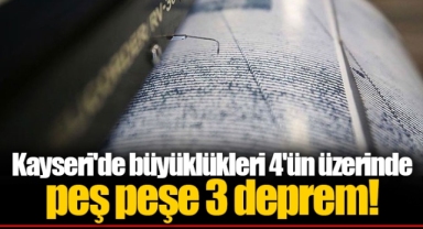Kayseri'de büyüklükleri 4'ün üzerinde peş peşe 3 deprem!