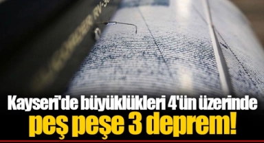 Kayseri'de büyüklükleri 4'ün üzerinde peş peşe 3 deprem!