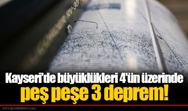Kayseri'de büyüklükleri 4'ün üzerinde peş peşe 3 deprem!