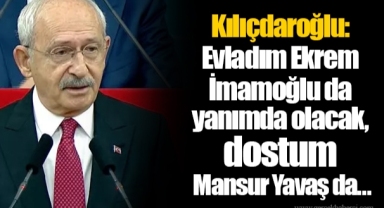 Kılıçdaroğlu: Evladım Ekrem İmamoğlu da yanımda olacak, dostum Mansur Yavaş da...