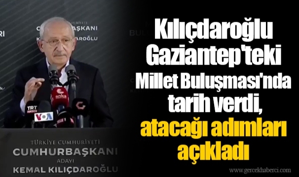 Kılıçdaroğlu Gaziantep'teki Millet Buluşması'nda tarih verdi, atacağı adımları açıkladı