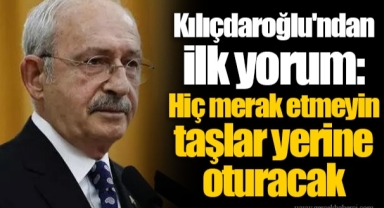 Kılıçdaroğlu'ndan ilk yorum: Hiç merak etmeyin taşlar yerine oturacak
