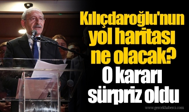 Kılıçdaroğlu'nun yol haritası ne olacak? O kararı sürpriz oldu
