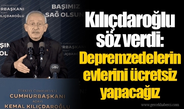 Kılıçdaroğlu söz verdi: Depremzedelerin evlerini ücretsiz yapacağız