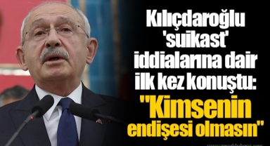 Kılıçdaroğlu 'suikast' iddialarına dair ilk kez konuştu:
