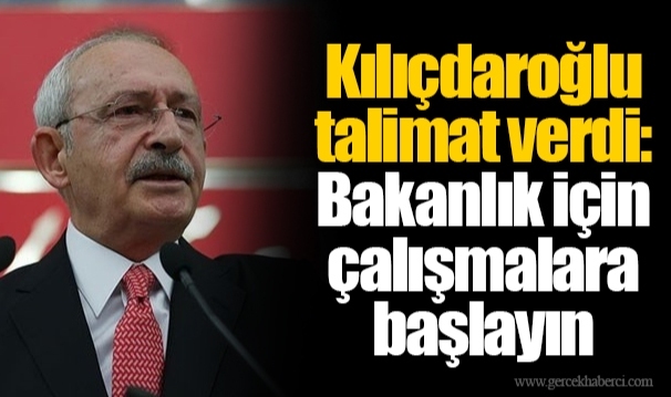 Kılıçdaroğlu talimat verdi: Bakanlık için çalışmalara başlayın