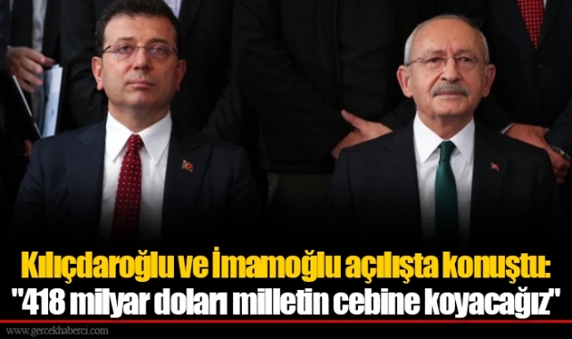 Kılıçdaroğlu ve İmamoğlu açılışta konuştu: "418 milyar doları milletin cebine koyacağız"