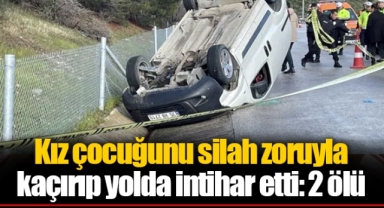 Kız çocuğunu silah zoruyla kaçırıp yolda intihar etti: 2 ölü