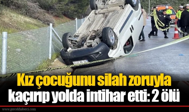 Kız çocuğunu silah zoruyla kaçırıp yolda intihar etti: 2 ölü