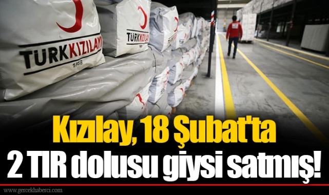 Kızılay, 18 Şubat'ta 2 TIR dolusu giysi satmış!
