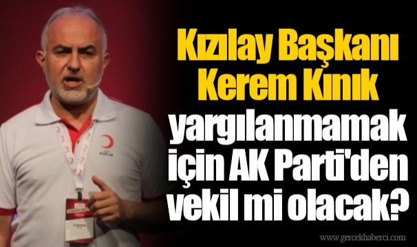 Kızılay Başkanı Kerem Kınık yargılanmamak için AK Parti'den vekil mi olacak?