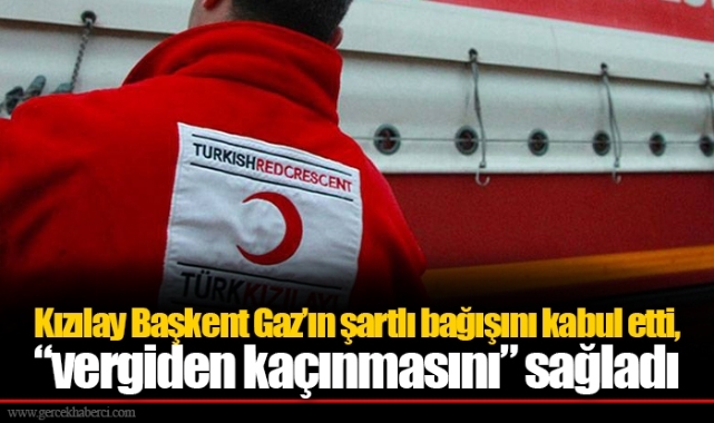 Kızılay Başkent Gaz’ın şartlı bağışını kabul etti, “vergiden kaçınmasını” sağladı