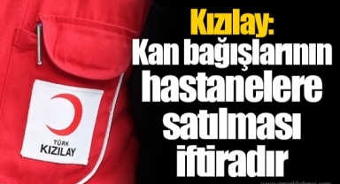 Kızılay: Kan bağışlarının hastanelere satılması iftiradır