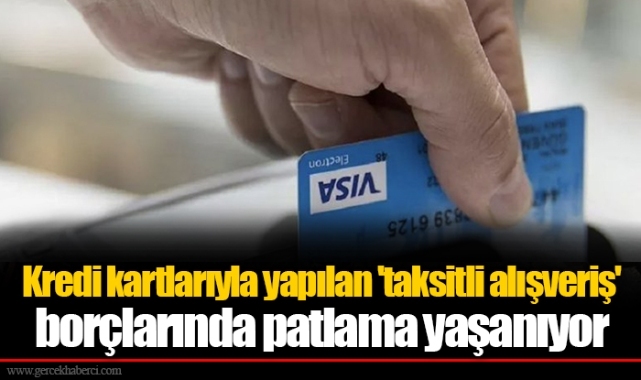 Kredi kartlarıyla yapılan 'taksitli alışveriş' borçlarında patlama yaşanıyor