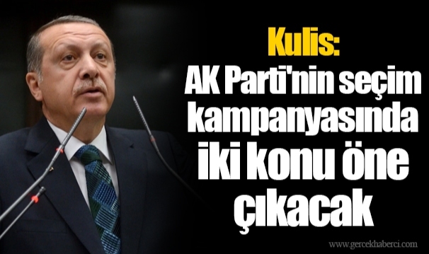 Kulis: AK Parti'nin seçim kampanyasında iki konu öne çıkacak