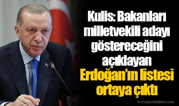 Kulis: Bakanları milletvekili adayı göstereceğini açıklayan Erdoğan’ın listesi ortaya çıktı