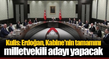 Kulis: Erdoğan, Kabine'nin tamamını milletvekili adayı yapacak