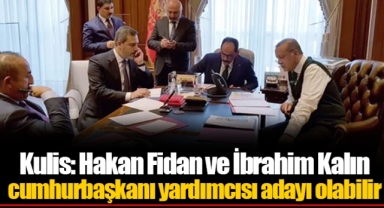 Kulis: Hakan Fidan ve İbrahim Kalın cumhurbaşkanı yardımcısı adayı olabilir