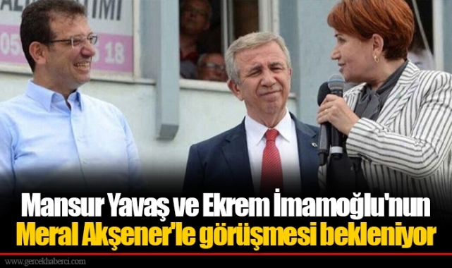 Mansur Yavaş ve Ekrem İmamoğlu'nun Meral Akşener'le görüşmesi bekleniyor