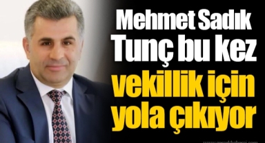 Mehmet Sadık Tunç bu kez vekillik için yola çıkıyor